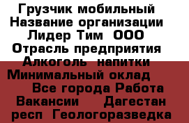 Грузчик мобильный › Название организации ­ Лидер Тим, ООО › Отрасль предприятия ­ Алкоголь, напитки › Минимальный оклад ­ 5 000 - Все города Работа » Вакансии   . Дагестан респ.,Геологоразведка п.